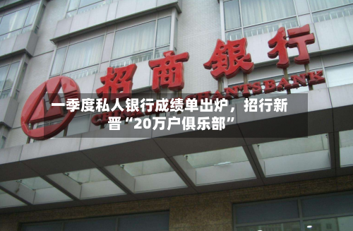 一季度私人银行成绩单出炉，招行新晋“20万户俱乐部”-第2张图片