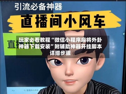 玩家必看教程“微信小程序麻将外卦神器下载安装	”附辅助神器开挂脚本详细步骤-第2张图片