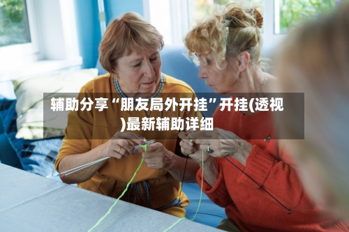 辅助分享“朋友局外开挂	”开挂(透视)最新辅助详细-第3张图片