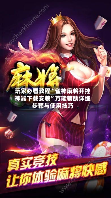 玩家必看教程“雀神麻将开挂神器下载安装	”万能辅助详细步骤与使用技巧-第2张图片