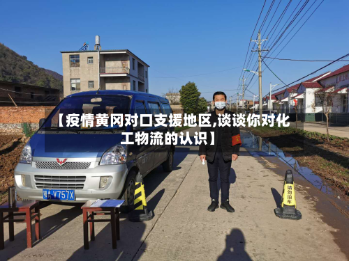 【疫情黄冈对口支援地区,谈谈你对化工物流的认识】-第2张图片