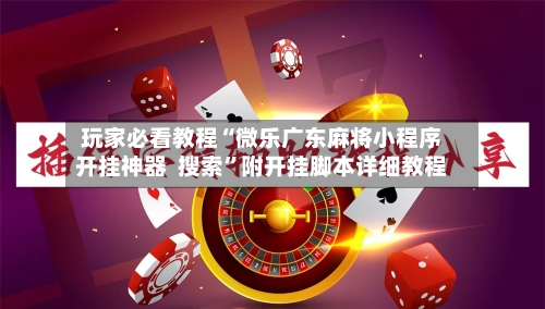 玩家必看教程“微乐广东麻将小程序开挂神器  搜索	”附开挂脚本详细教程-第2张图片