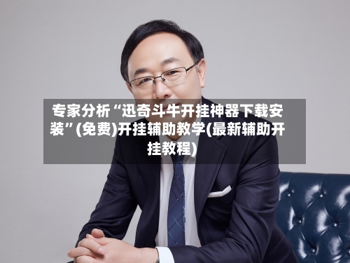 专家分析“迅奇斗牛开挂神器下载安装	”(免费)开挂辅助教学(最新辅助开挂教程)-第2张图片