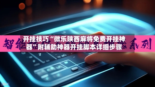 开挂技巧“微乐陕西麻将免费开挂神器	”附辅助神器开挂脚本详细步骤-第2张图片