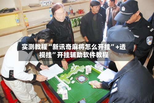 实测教程“新讯奇麻将怎么开挂”+透视挂	”开挂辅助软件教程-第2张图片