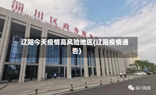 辽阳今天疫情高风险地区(辽阳疫情通告)
