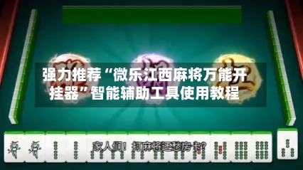 强力推荐“微乐江西麻将万能开挂器”智能辅助工具使用教程