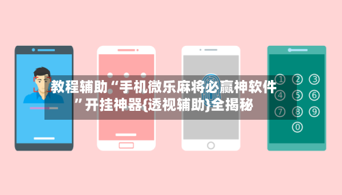 教程辅助“手机微乐麻将必赢神软件”开挂神器{透视辅助}全揭秘-第2张图片