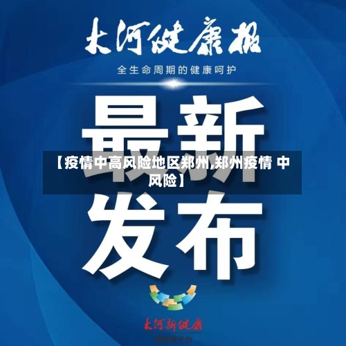 【疫情中高风险地区郑州,郑州疫情 中风险】