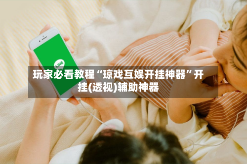玩家必看教程“琼戏互娱开挂神器	”开挂(透视)辅助神器-第2张图片