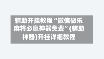 辅助开挂教程“微信微乐麻将必赢神器免费”(辅助神器)开挂详细教程