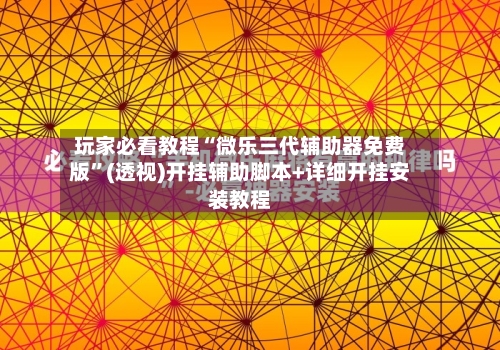 玩家必看教程“微乐三代辅助器免费版”(透视)开挂辅助脚本+详细开挂安装教程-第3张图片