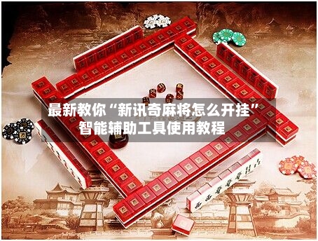 最新教你“新讯奇麻将怎么开挂”智能辅助工具使用教程-第2张图片