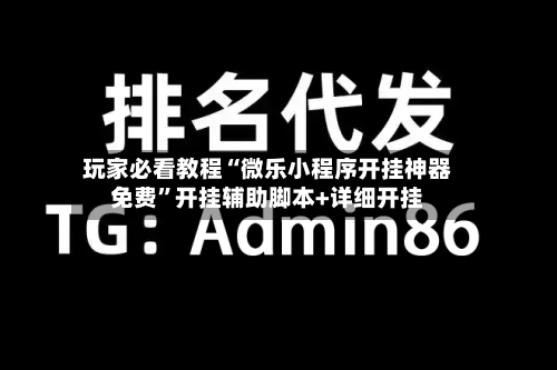 玩家必看教程“微乐小程序开挂神器免费”开挂辅助脚本+详细开挂-第3张图片