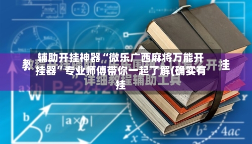 辅助开挂神器“微乐广西麻将万能开挂器”专业师傅带你一起了解(确实有挂-第2张图片