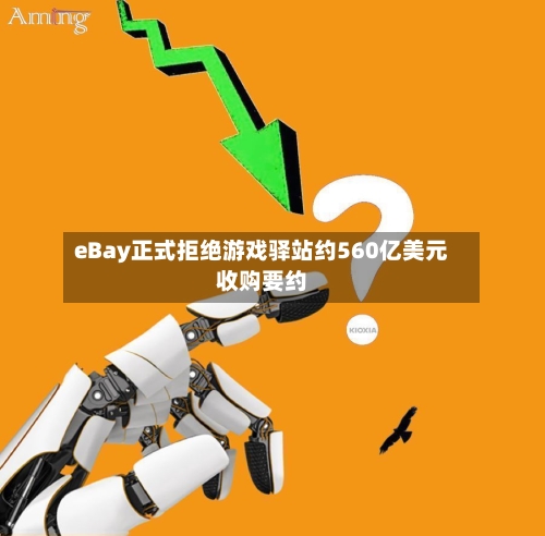 eBay正式拒绝游戏驿站约560亿美元收购要约