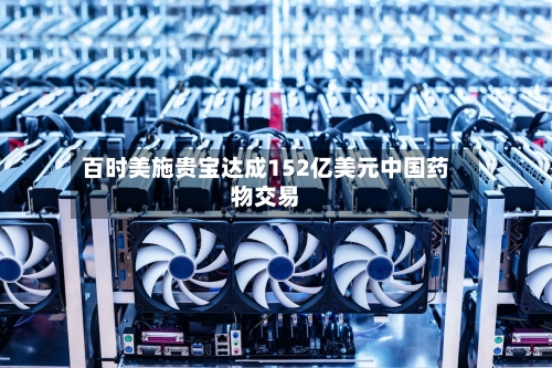 百时美施贵宝达成152亿美元中国药物交易