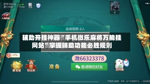 辅助开挂神器“手机微乐麻将万能挂网站	”掌握辅助功能必胜规则-第2张图片