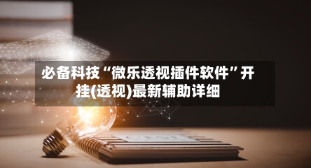必备科技“微乐透视插件软件”开挂(透视)最新辅助详细-第3张图片