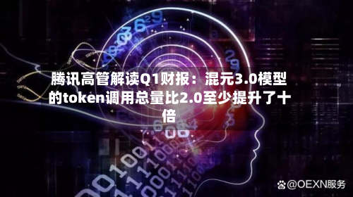 腾讯高管解读Q1财报：混元3.0模型的token调用总量比2.0至少提升了十倍