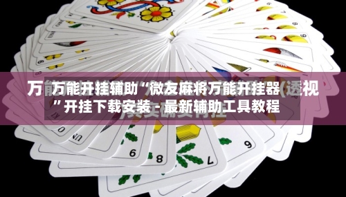 万能开挂辅助“微友麻将万能开挂器”开挂下载安装 - 最新辅助工具教程-第2张图片