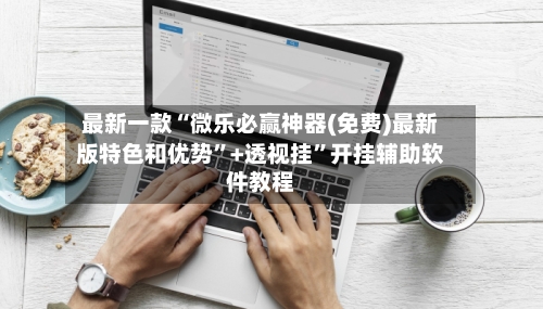 最新一款“微乐必赢神器(免费)最新版特色和优势”+透视挂”开挂辅助软件教程-第2张图片