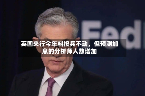英国央行今年料按兵不动，但预测加息的分析师人数增加-第2张图片