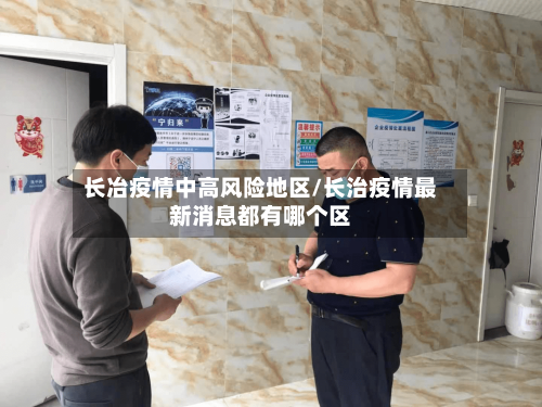 长冶疫情中高风险地区/长治疫情最新消息都有哪个区