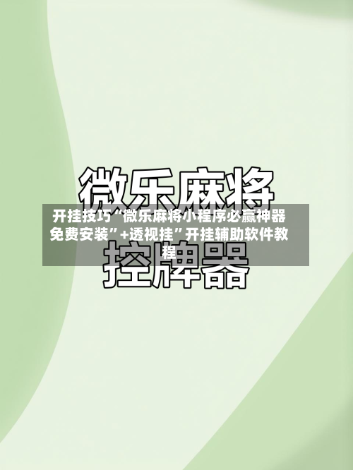 开挂技巧“微乐麻将小程序必赢神器免费安装	”+透视挂”开挂辅助软件教程-第3张图片