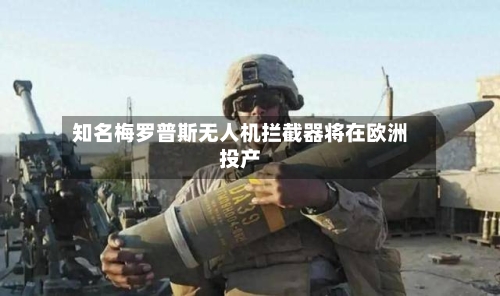知名梅罗普斯无人机拦截器将在欧洲投产-第2张图片