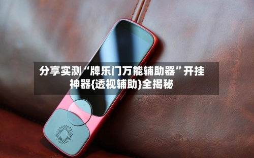 分享实测“牌乐门万能辅助器”开挂神器{透视辅助}全揭秘
