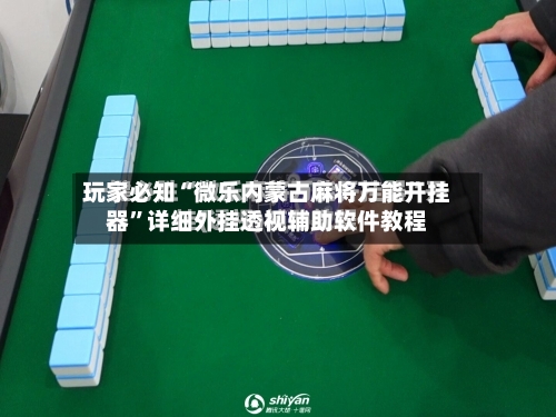 玩家必知“微乐内蒙古麻将万能开挂器”详细外挂透视辅助软件教程