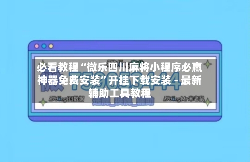 必看教程“微乐四川麻将小程序必赢神器免费安装”开挂下载安装 - 最新辅助工具教程-第2张图片