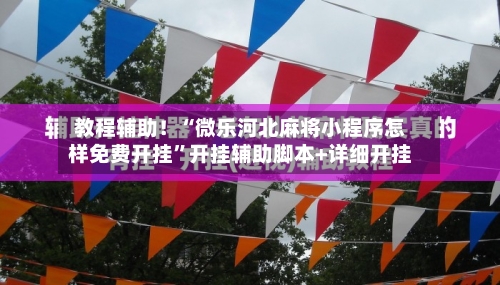 教程辅助！“微乐河北麻将小程序怎样免费开挂”开挂辅助脚本+详细开挂