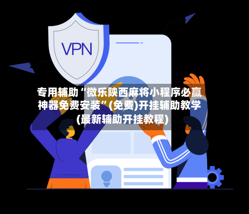 专用辅助“微乐陕西麻将小程序必赢神器免费安装”(免费)开挂辅助教学(最新辅助开挂教程)-第2张图片