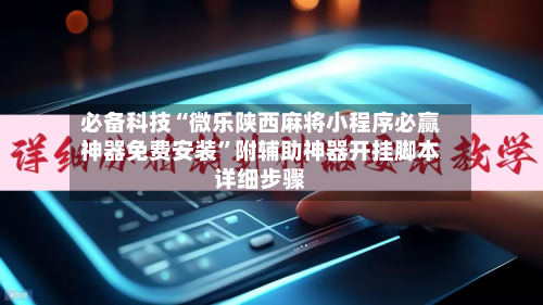 必备科技“微乐陕西麻将小程序必赢神器免费安装”附辅助神器开挂脚本详细步骤