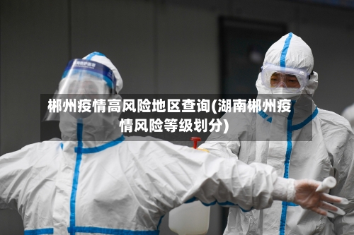 郴州疫情高风险地区查询(湖南郴州疫情风险等级划分)-第3张图片