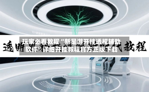 玩家必看教程“新星游开挂透视辅助软件”详细开挂教程官方正版下载-第3张图片