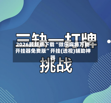 2026最新版下载“微乐麻将万能开挂器免费版”开挂(透视)辅助神器-第2张图片