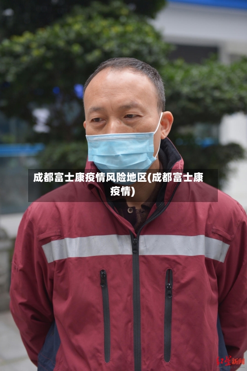 成都富士康疫情风险地区(成都富士康 疫情)
