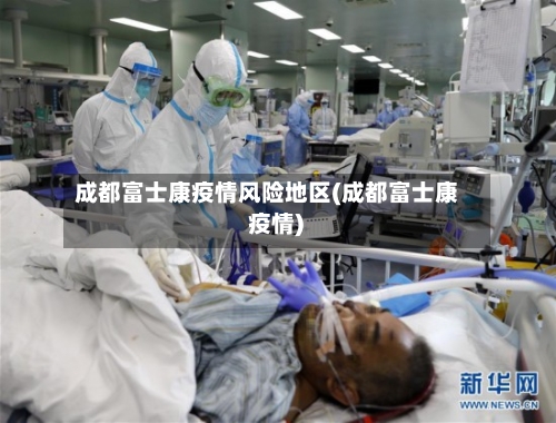 成都富士康疫情风险地区(成都富士康 疫情)-第2张图片