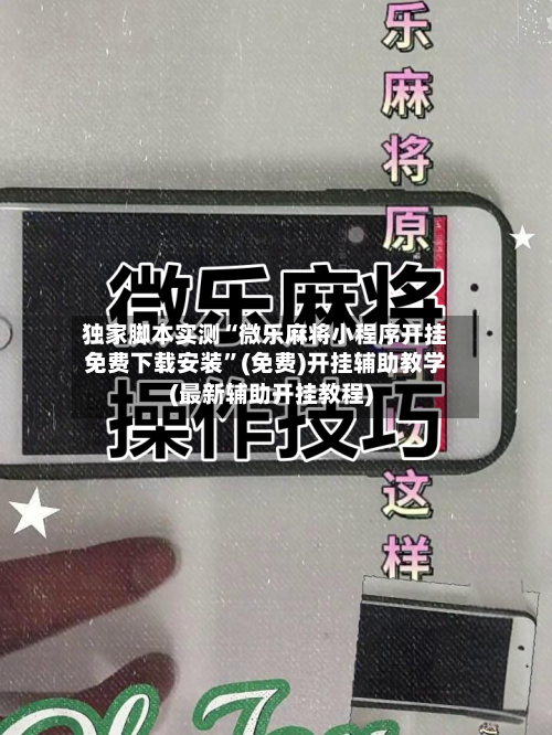 独家脚本实测“微乐麻将小程序开挂免费下载安装”(免费)开挂辅助教学(最新辅助开挂教程)