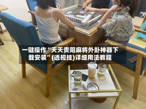 一键操作“天天贵阳麻将外卦神器下载安装	”(透视挂)详细用法教程-第2张图片