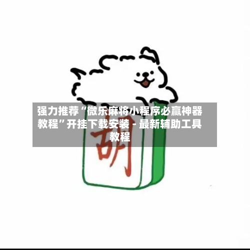 强力推荐“微乐麻将小程序必赢神器教程”开挂下载安装 - 最新辅助工具教程