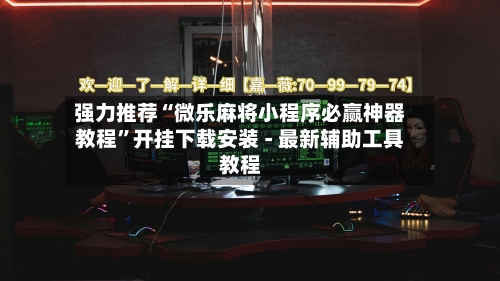 强力推荐“微乐麻将小程序必赢神器教程”开挂下载安装 - 最新辅助工具教程-第3张图片