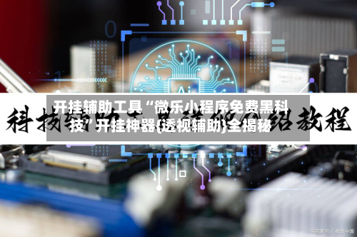开挂辅助工具“微乐小程序免费黑科技”开挂神器{透视辅助}全揭秘-第2张图片