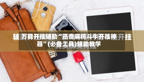 万能开挂辅助“迅奇麻将斗牛开挂神器”(必备工具)辅助教学