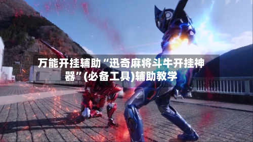 万能开挂辅助“迅奇麻将斗牛开挂神器”(必备工具)辅助教学-第3张图片