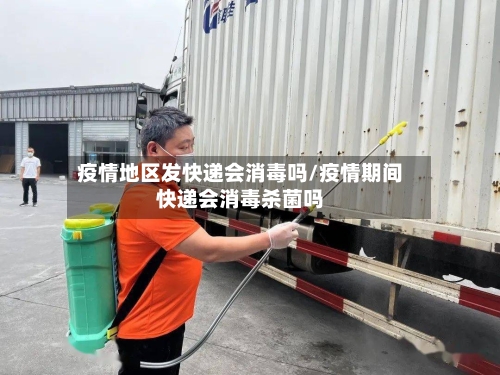疫情地区发快递会消毒吗/疫情期间快递会消毒杀菌吗-第2张图片