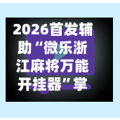 2026首发辅助“微乐浙江麻将万能开挂器”掌握辅助功能必胜规则